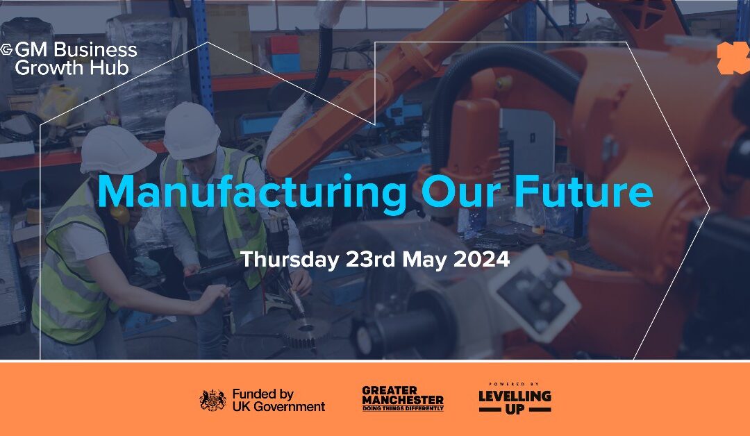 GM Business Growth Hub to host “Manufacturing Our Future“ in Oldham to celebrate Greater Manchester’s manufacturing sector